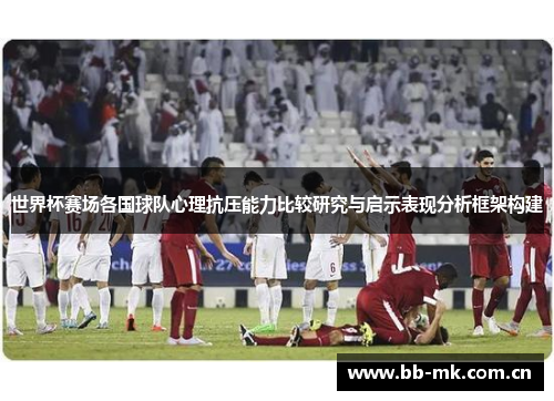 世界杯赛场各国球队心理抗压能力比较研究与启示表现分析框架构建 世界杯赛场各国球队心理抗压能力比较研究与启示表现分析框架构建