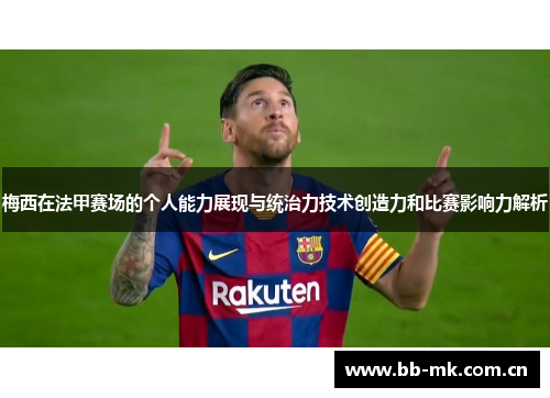 梅西在法甲赛场的个人能力展现与统治力技术创造力和比赛影响力解析 梅西在法甲赛场的个人能力展现与统治力技术创造力和比赛影响力解析