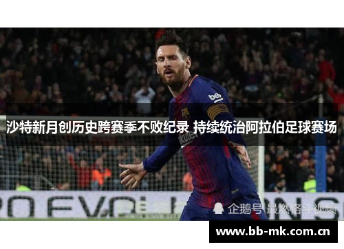 沙特新月创历史跨赛季不败纪录 持续统治阿拉伯足球赛场 沙特新月创历史跨赛季不败纪录 持续统治阿拉伯足球赛场