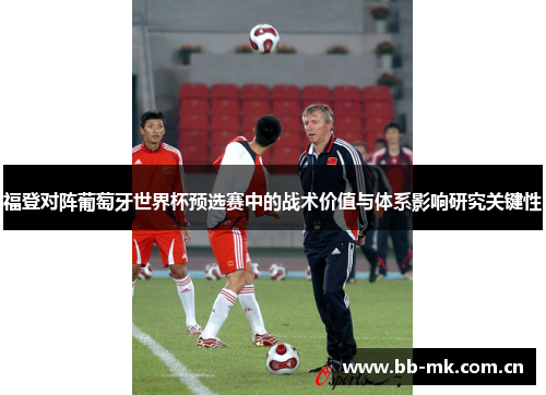 福登对阵葡萄牙世界杯预选赛中的战术价值与体系影响研究关键性 福登对阵葡萄牙世界杯预选赛中的战术价值与体系影响研究关键性